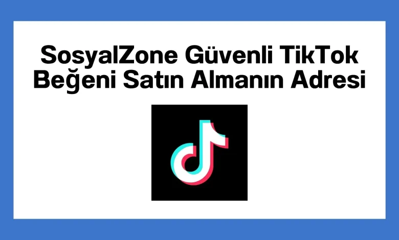 SosyalZone Güvenli TikTok Beğeni Satın Almanın Adresi