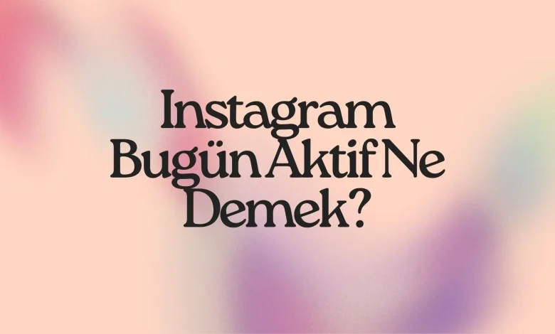 Instagram Bugün Aktif Ne Demek