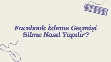 Facebook İzleme Geçmişi Silme Nasıl Yapılır? 2026